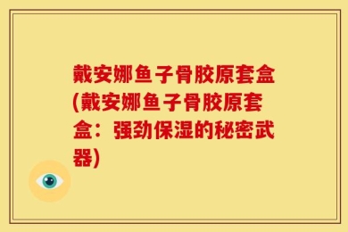戴安娜鱼子骨胶原套盒(戴安娜鱼子骨胶原套盒：强劲保湿的秘密武器)