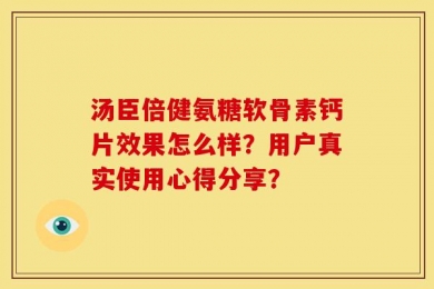 汤臣倍健氨糖软骨素钙片效果怎么样？用户真实使用心得分享？