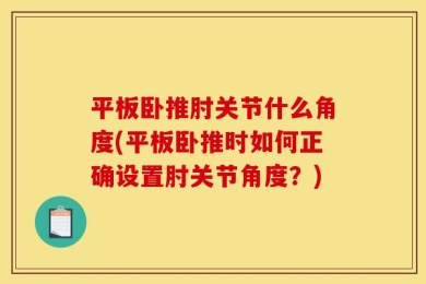 平板卧推肘关节什么角度(平板卧推时如何正确设置肘关节角度？)