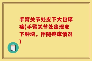 手臂关节处皮下大包痒痛(手臂关节处出现皮下肿块，伴随疼痒情况)