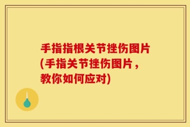 手指指根关节挫伤图片(手指关节挫伤图片，教你如何应对)
