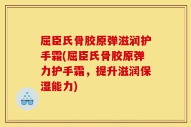 屈臣氏骨胶原弹滋润护手霜(屈臣氏骨胶原弹力护手霜，提升滋润保湿能力)
