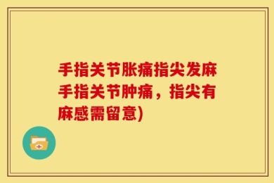 手指关节胀痛指尖发麻手指关节肿痛，指尖有麻感需留意)