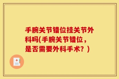 手腕关节错位挂关节外科吗(手腕关节错位，是否需要外科手术？)