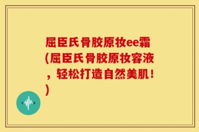 屈臣氏骨胶原妆ee霜(屈臣氏骨胶原妆容液，轻松打造自然美肌！)
