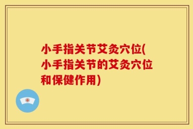 小手指关节艾灸穴位(小手指关节的艾灸穴位和保健作用)