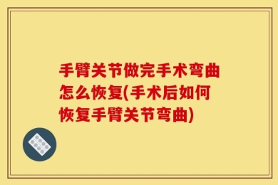手臂关节做完手术弯曲怎么恢复(手术后如何恢复手臂关节弯曲)
