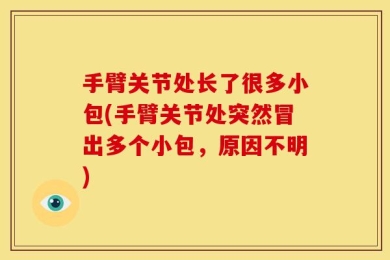 手臂关节处长了很多小包(手臂关节处突然冒出多个小包，原因不明)
