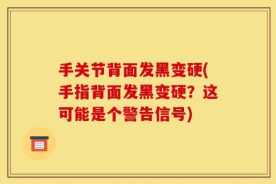 手关节背面发黑变硬(手指背面发黑变硬？这可能是个警告信号)