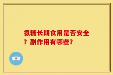 氨糖长期食用是否安全？副作用有哪些？