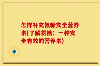 怎样补充氨糖安全营养素(了解氨糖：一种安全有效的营养素)