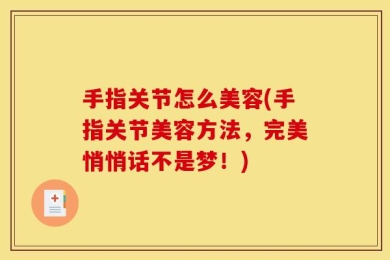 手指关节怎么美容(手指关节美容方法，完美悄悄话不是梦！)