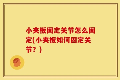 小夹板固定关节怎么固定(小夹板如何固定关节？)