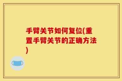 手臂关节如何复位(重置手臂关节的正确方法)