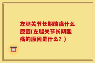 左腿关节长期酸痛什么原因(左腿关节长期酸痛的原因是什么？)