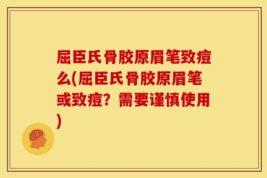 屈臣氏骨胶原眉笔致痘么(屈臣氏骨胶原眉笔或致痘？需要谨慎使用)