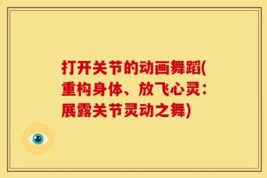 打开关节的动画舞蹈(重构身体、放飞心灵：展露关节灵动之舞)