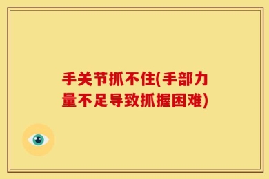 手关节抓不住(手部力量不足导致抓握困难)