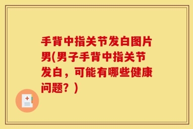手背中指关节发白图片男(男子手背中指关节发白，可能有哪些健康问题？)