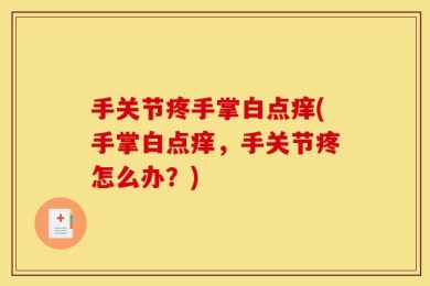 手关节疼手掌白点痒(手掌白点痒，手关节疼怎么办？)