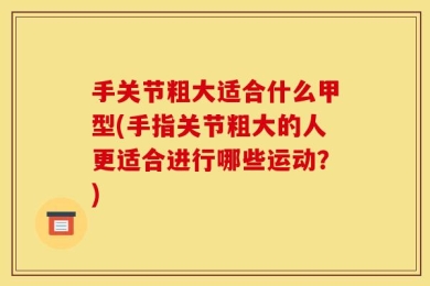 手关节粗大适合什么甲型(手指关节粗大的人更适合进行哪些运动？)