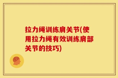 拉力绳训练肩关节(使用拉力绳有效训练肩部关节的技巧)