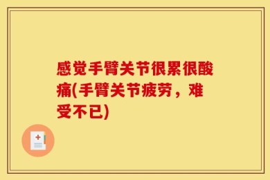 感觉手臂关节很累很酸痛(手臂关节疲劳，难受不已)