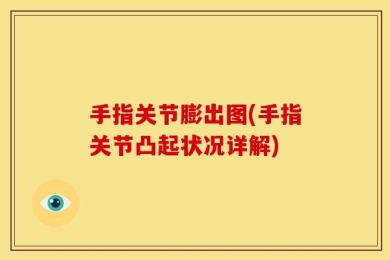 手指关节膨出图(手指关节凸起状况详解)