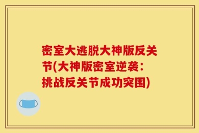 密室大逃脱大神版反关节(大神版密室逆袭：挑战反关节成功突围)