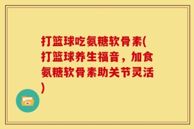 打篮球吃氨糖软骨素(打篮球养生福音，加食氨糖软骨素助关节灵活)