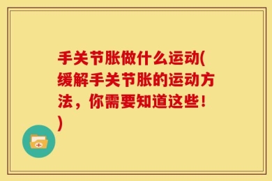 手关节胀做什么运动(缓解手关节胀的运动方法，你需要知道这些！)