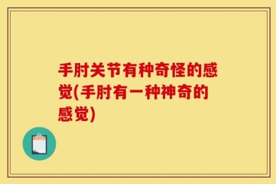 手肘关节有种奇怪的感觉(手肘有一种神奇的感觉)
