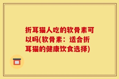 折耳猫人吃的软骨素可以吗(软骨素：适合折耳猫的健康饮食选择)