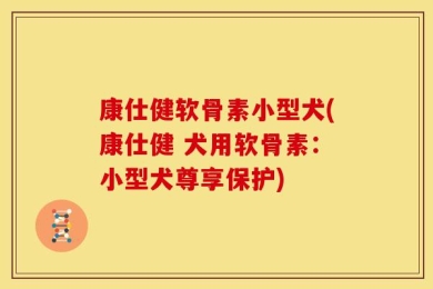 康仕健软骨素小型犬(康仕健 犬用软骨素：小型犬尊享保护)
