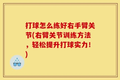 打球怎么练好右手臂关节(右臂关节训练方法，轻松提升打球实力！)