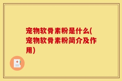 宠物软骨素粉是什么(宠物软骨素粉简介及作用)