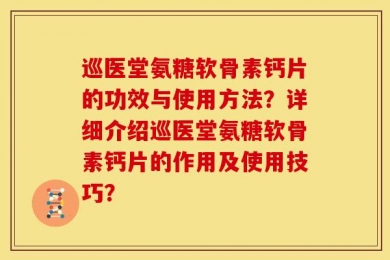 巡医堂氨糖软骨素钙片的功效与使用方法？详细介绍巡医堂氨糖软骨素钙片的作用及使用技巧？