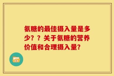 氨糖的最佳摄入量是多少？？关于氨糖的营养价值和合理摄入量？
