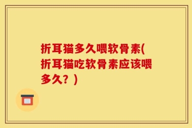 折耳猫多久喂软骨素(折耳猫吃软骨素应该喂多久？)