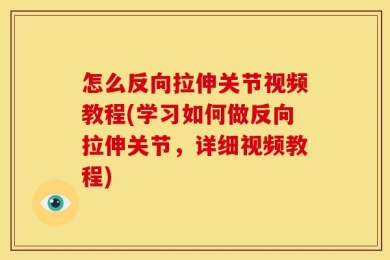 怎么反向拉伸关节视频教程(学习如何做反向拉伸关节，详细视频教程)