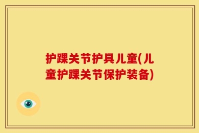 护踝关节护具儿童(儿童护踝关节保护装备)