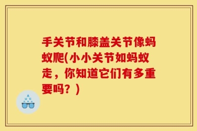 手关节和膝盖关节像蚂蚁爬(小小关节如蚂蚁走，你知道它们有多重要吗？)