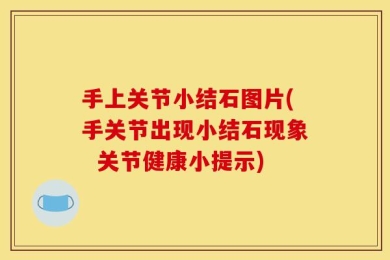 手上关节小结石图片(手关节出现小结石现象  关节健康小提示)