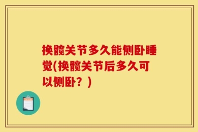 换髋关节多久能侧卧睡觉(换髋关节后多久可以侧卧？)