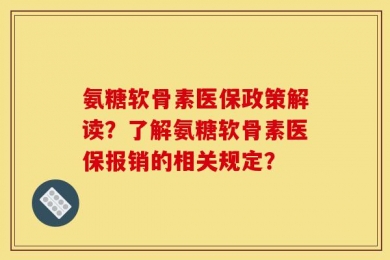 氨糖软骨素医保政策解读？了解氨糖软骨素医保报销的相关规定？