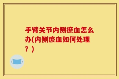 手臂关节内侧瘀血怎么办(内侧瘀血如何处理？)