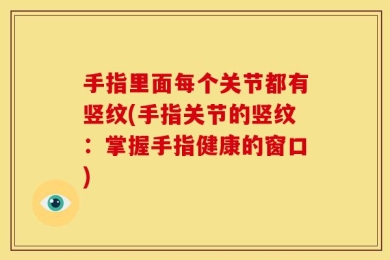 手指里面每个关节都有竖纹(手指关节的竖纹：掌握手指健康的窗口)