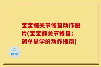 宝宝髋关节修复动作图片(宝宝髋关节修复：简单易学的动作指南)