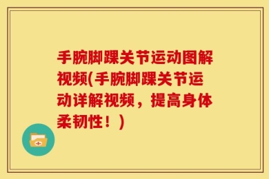 手腕脚踝关节运动图解视频(手腕脚踝关节运动详解视频，提高身体柔韧性！)