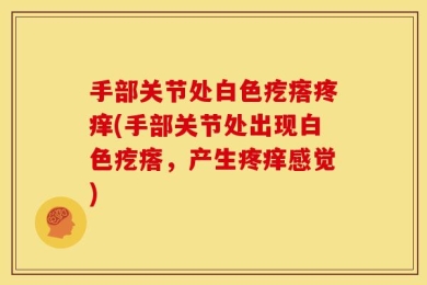 手部关节处白色疙瘩疼痒(手部关节处出现白色疙瘩，产生疼痒感觉)